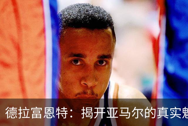 德拉富恩特：揭开亚马尔的真实魅力
