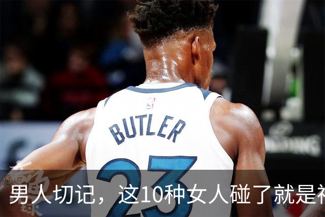 男人切记，这10种女人碰了就是祸，有多远躲多远，别不信